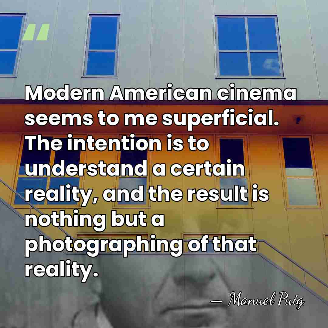 Modern American cinema seems to me superficial. The intention is to understand&hellip; - Manuel Puig