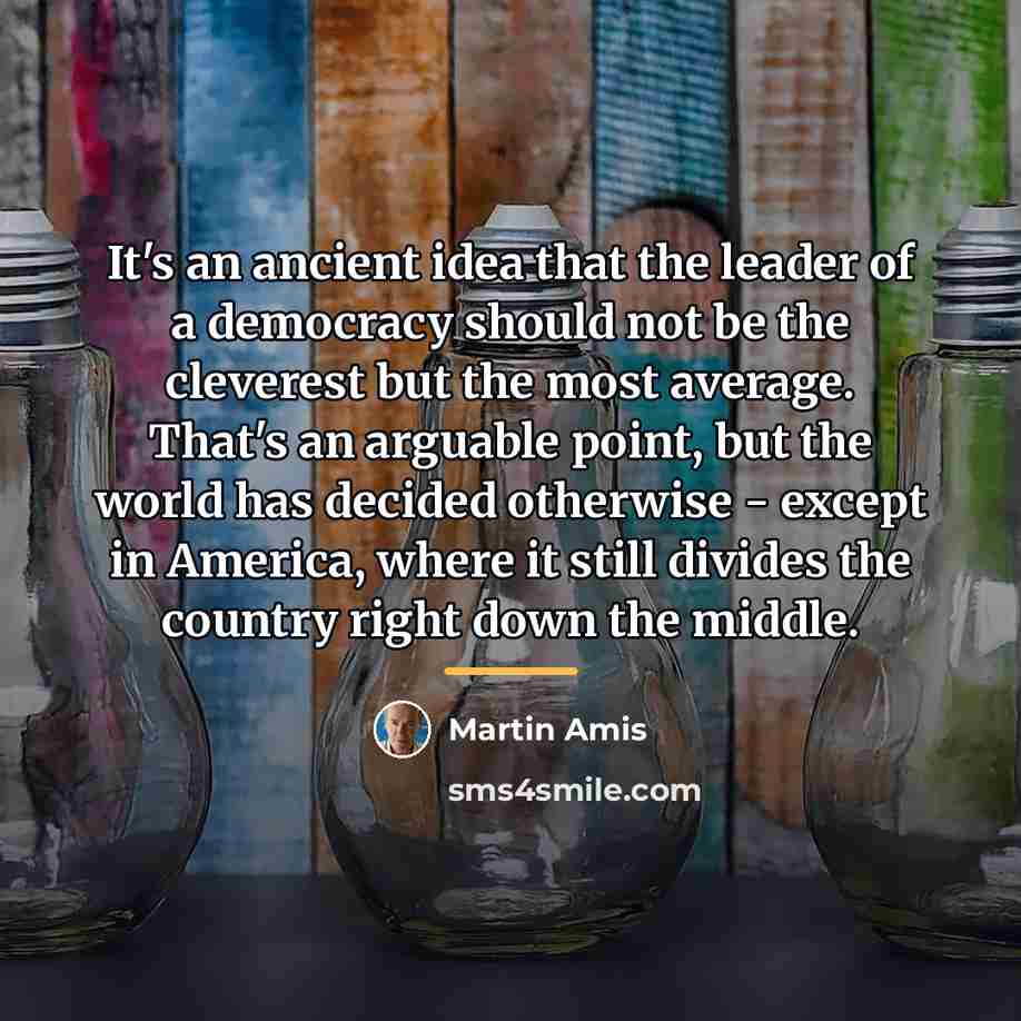 “It's an ancient idea that the leader of a democracy…” quote by Martin Amis