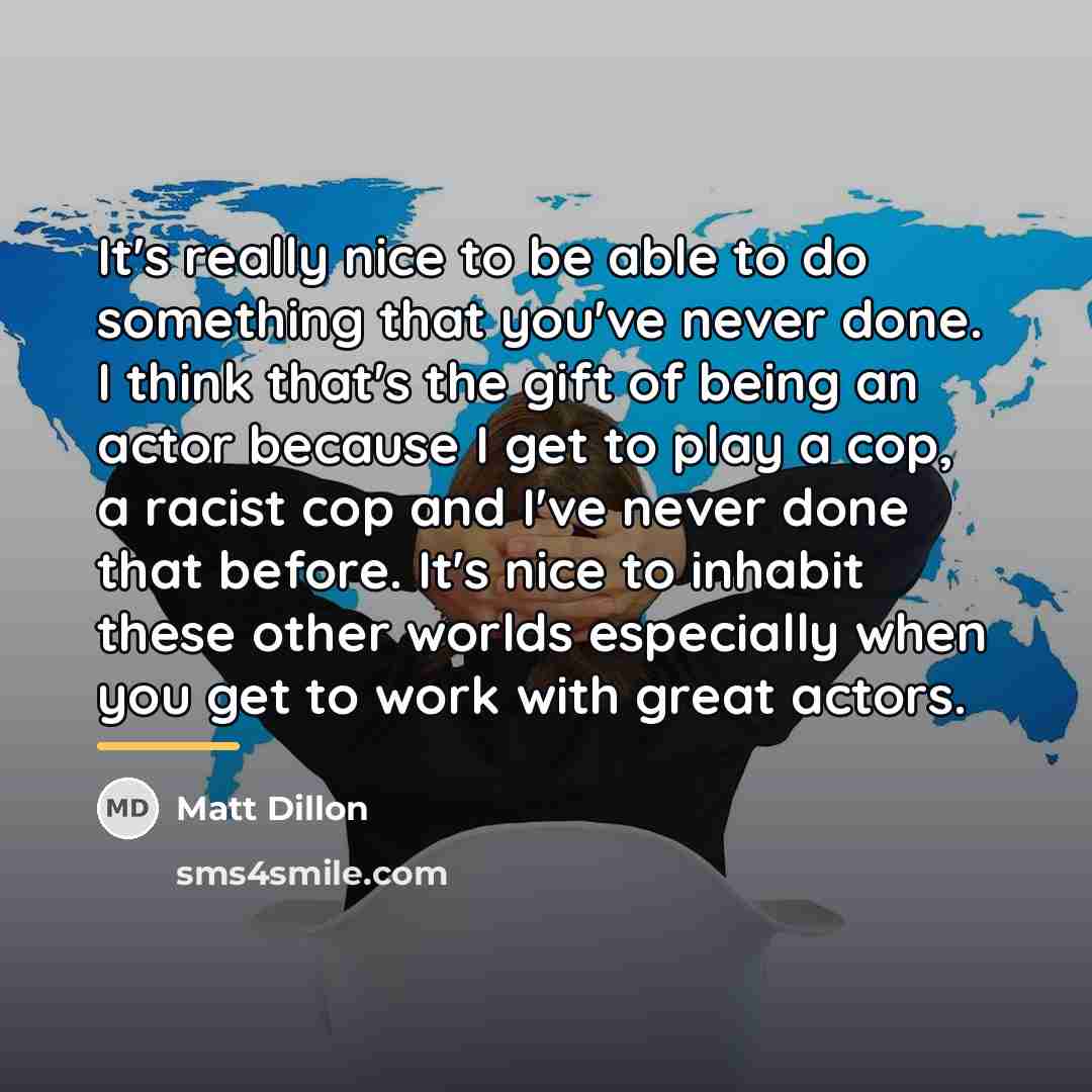 “It's really nice to be able to do something that…” quote by Matt Dillon