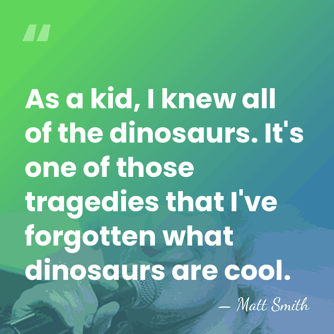 As a kid, I knew all of the dinosaurs. It's one of&hellip; - Matt Smith