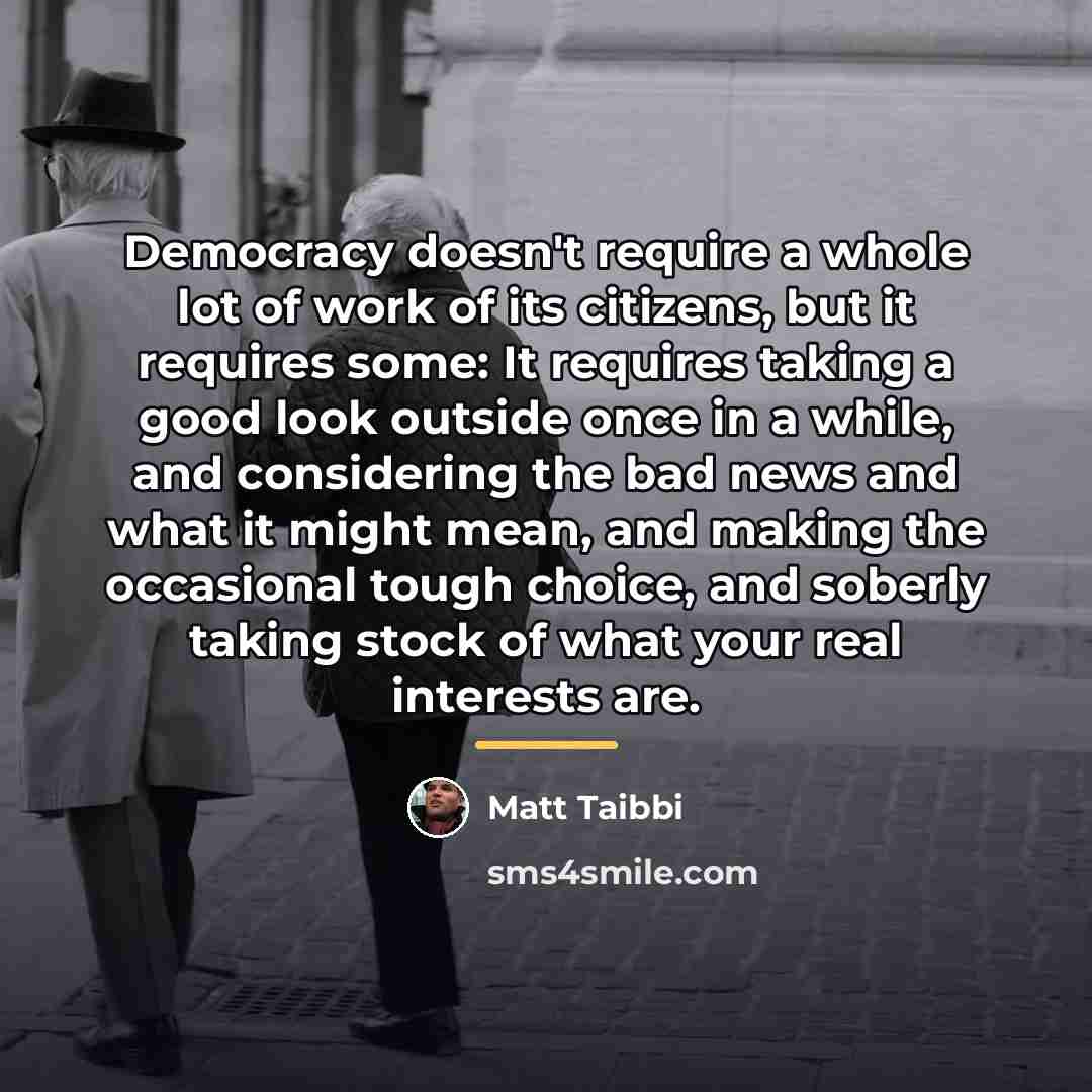 “Democracy doesn't require a whole lot of work of its…” quote by Matt Taibbi