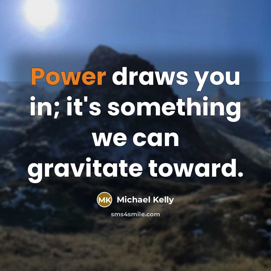 “Power draws you in; it's something we can gravitate toward.…” quote by Michael Kelly