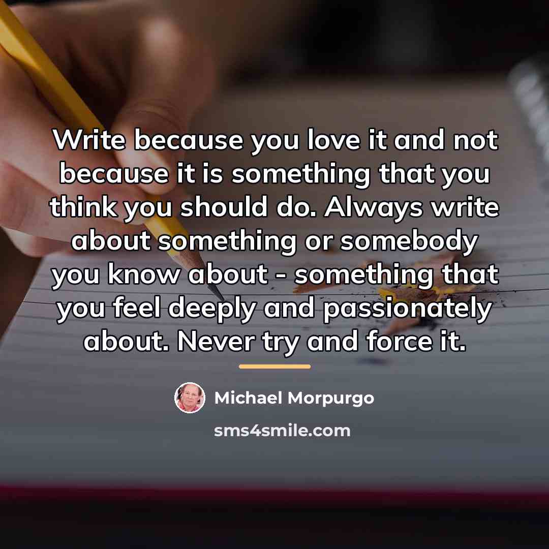 “Write because you love it and not because it is…” quote by Michael Morpurgo