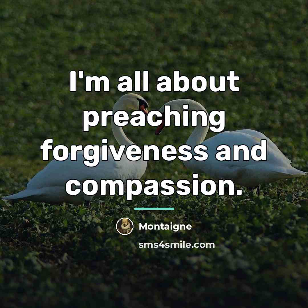 “I'm all about preaching forgiveness and compassion.…” quote by Montaigne