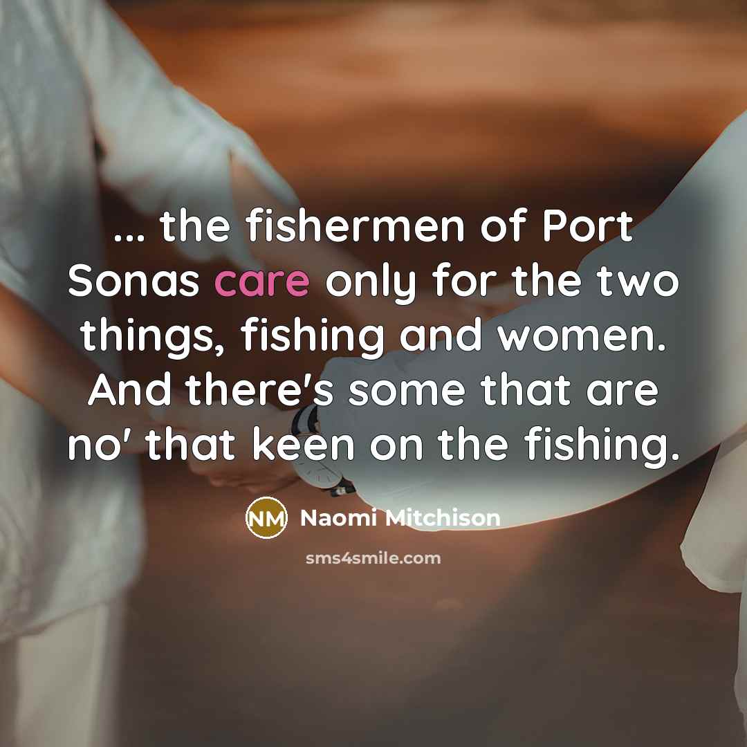“... the fishermen of Port Sonas care only for the…” quote by Naomi Mitchison