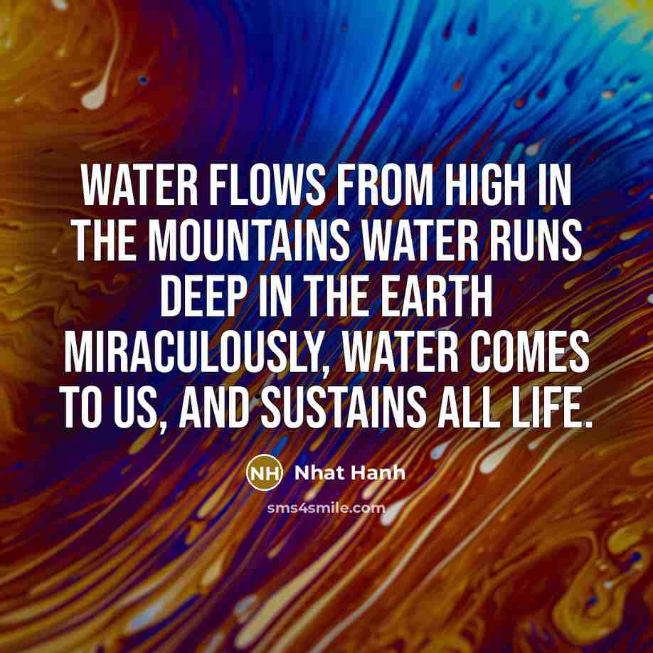 “Water flows from high in the mountains Water runs deep…” quote by Nhat Hanh