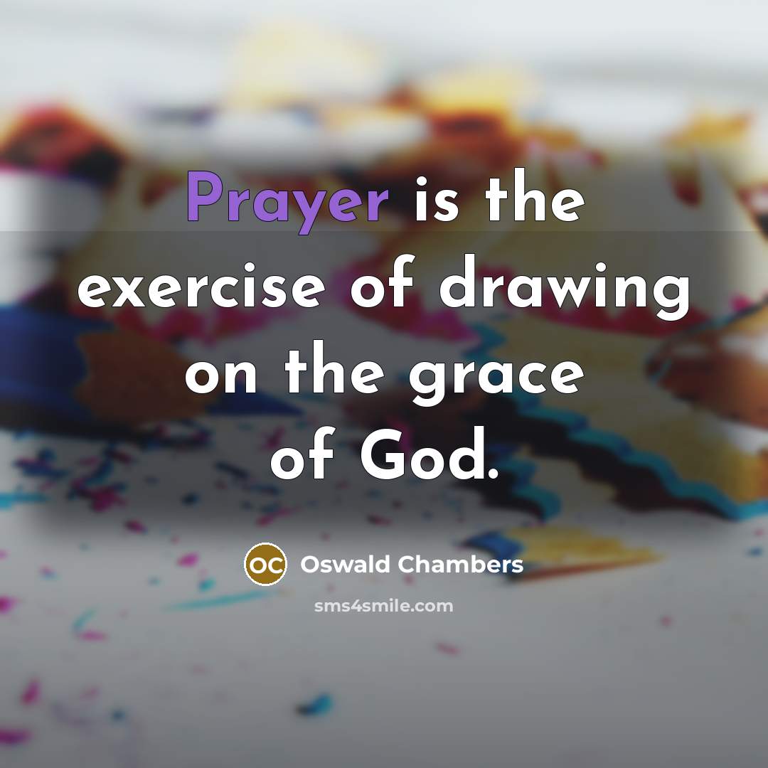 “Prayer is the exercise of drawing on the grace of…” quote by Oswald Chambers