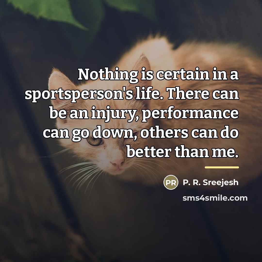 “Nothing is certain in a sportsperson's life. There can be…” quote by P. R. Sreejesh