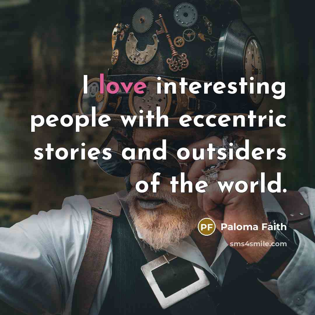 “I love interesting people with eccentric stories and outsiders of…” quote by Paloma Faith