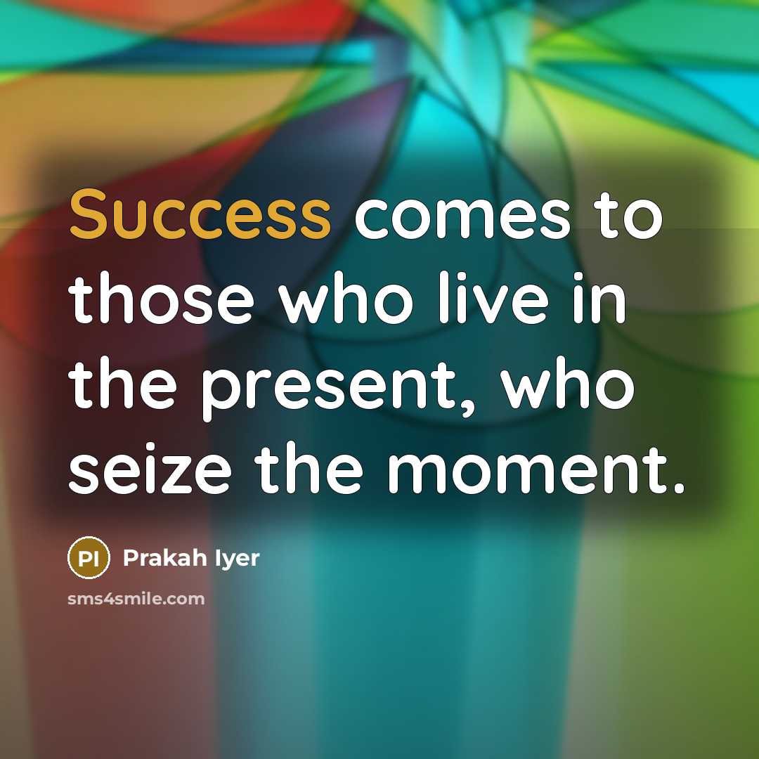 “Success comes to those who live in the present, who…” quote by Prakah Iyer