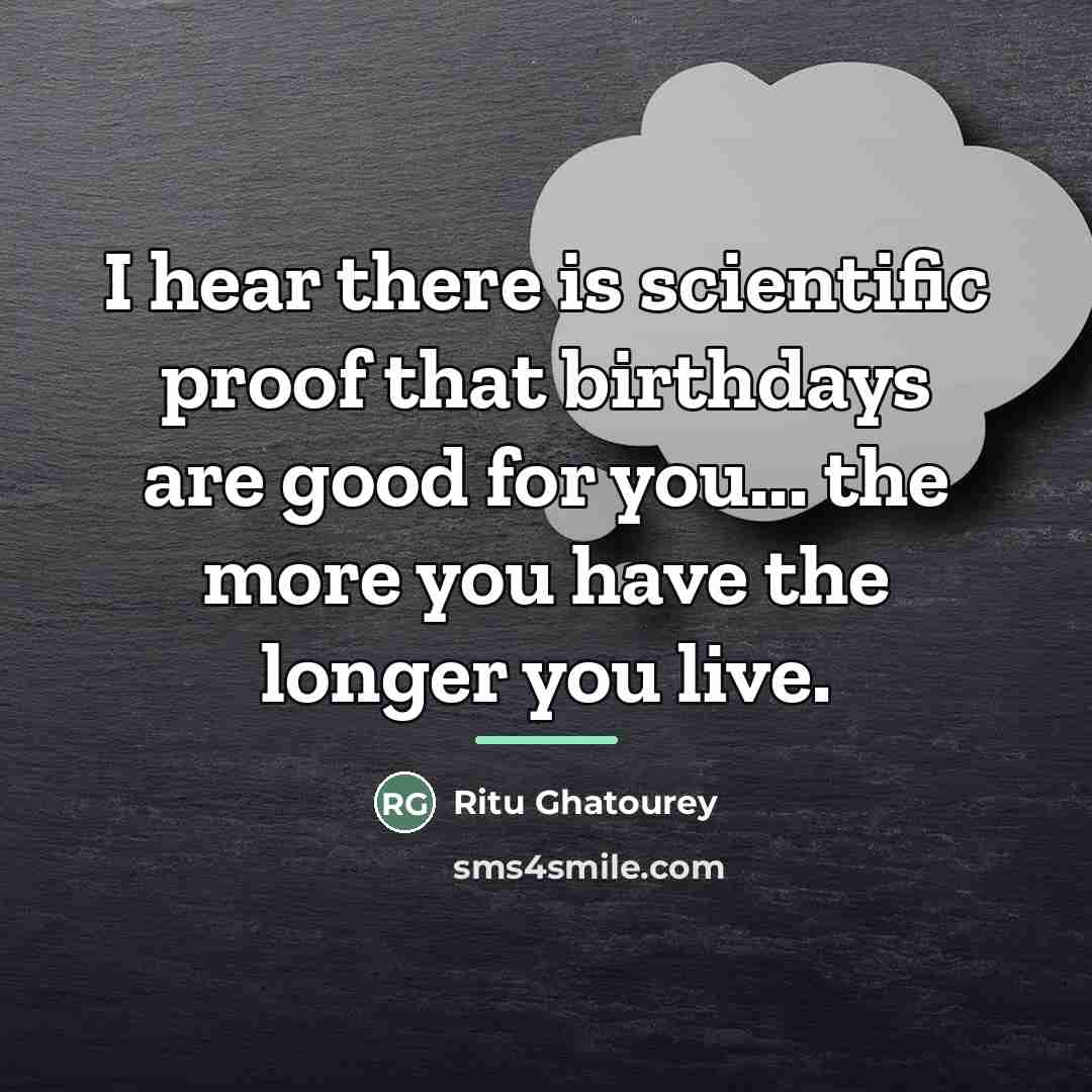 “I hear there is scientific proof that birthdays are good…” quote by Ritu Ghatourey