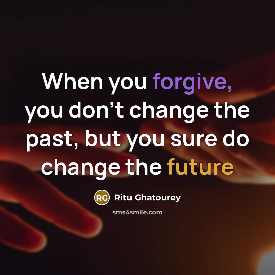 “When you forgive, you don't change the past, but you sure do change the future” quote by Ritu Ghatourey