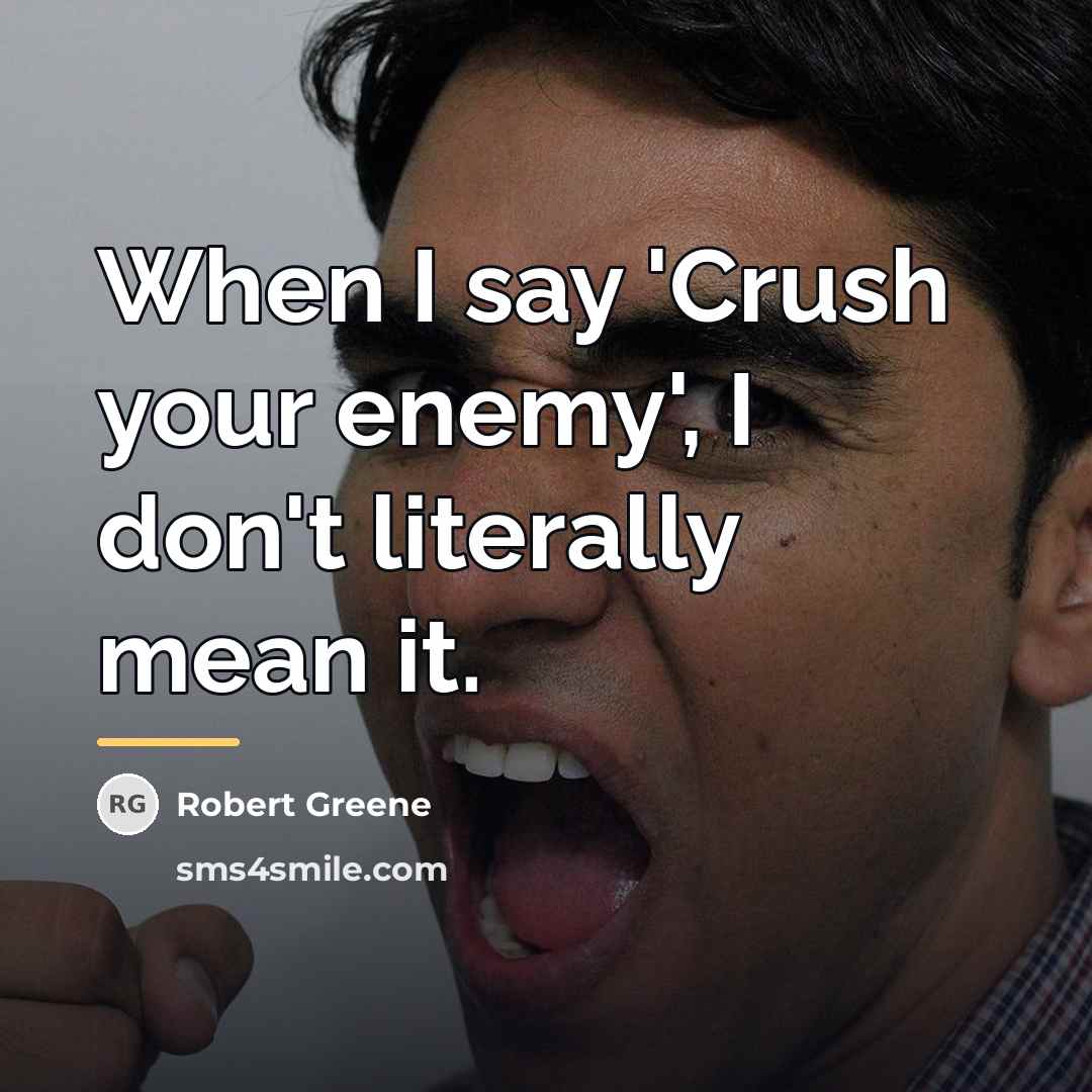 “When I say 'Crush your enemy', I don't literally mean…” quote by Robert Greene