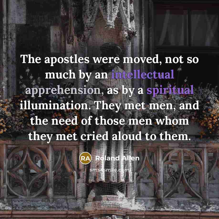 “The apostles were moved, not so much by an intellectual…” quote by Roland Allen