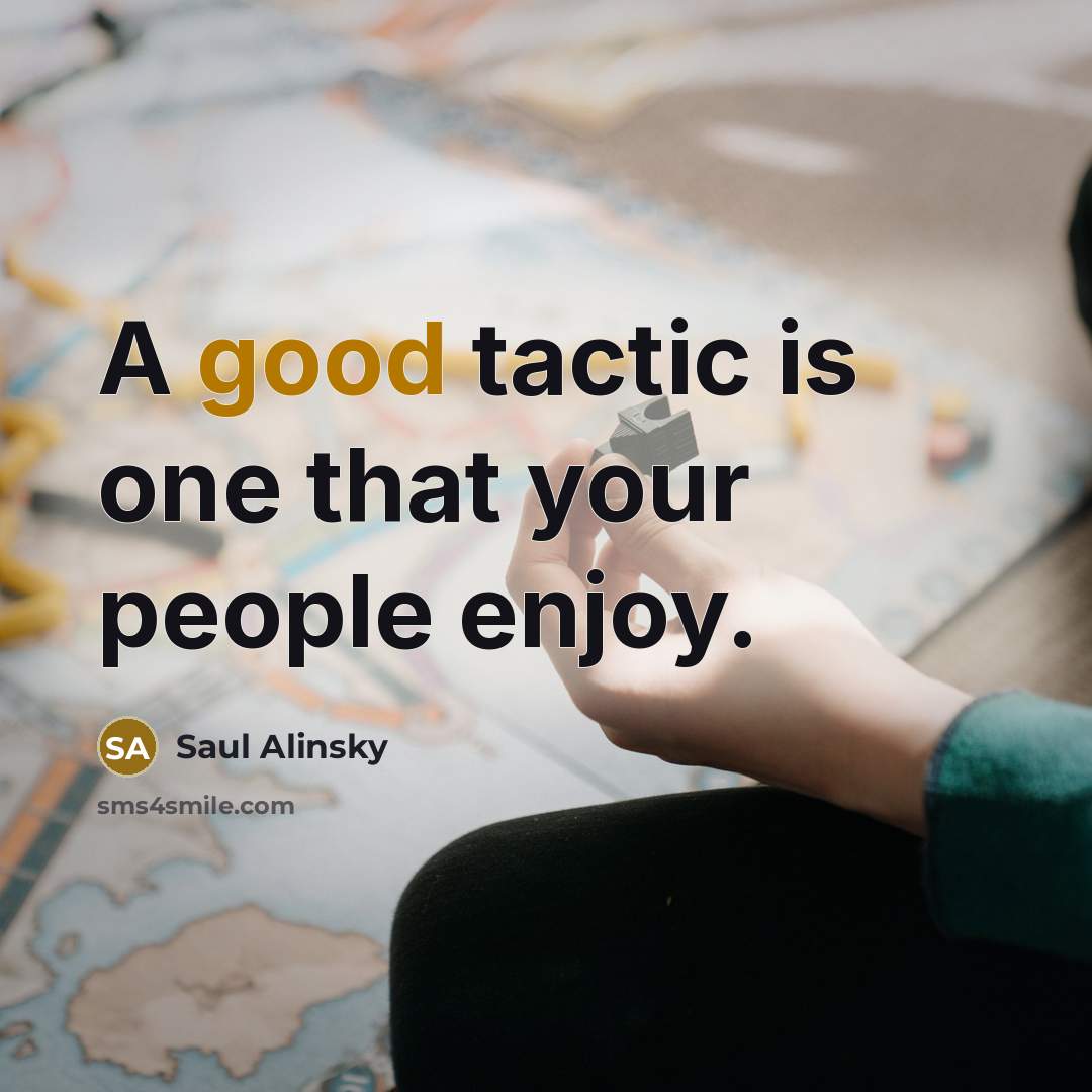 “A good tactic is one that your people enjoy.…” quote by Saul Alinsky
