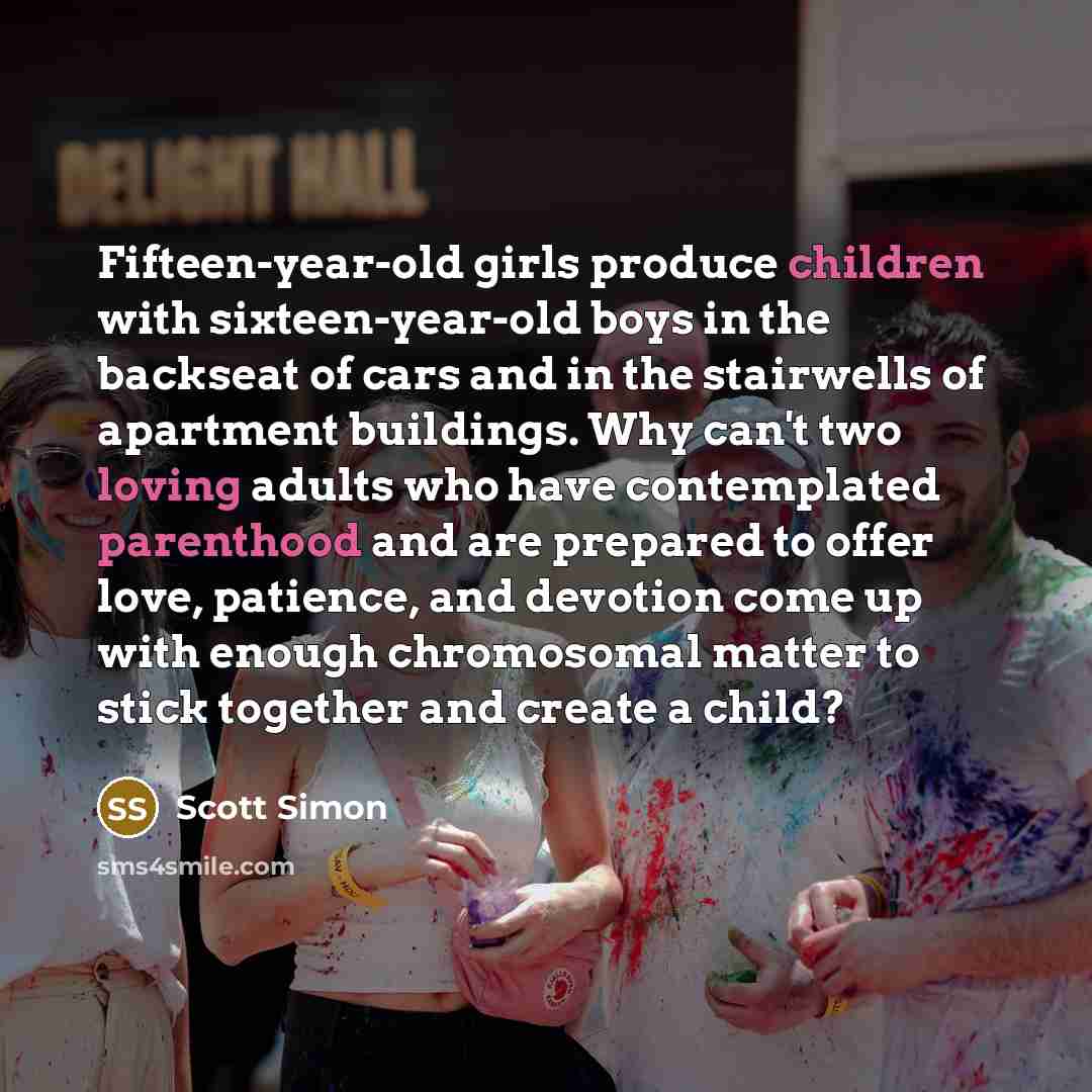 “Fifteen-year-old girls produce children with sixteen-year-old boys in the backseat…” quote by Scott Simon