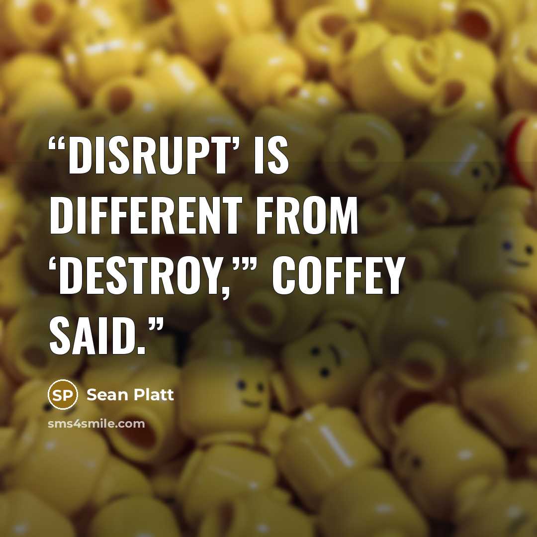 “Disrupt’ is different from ‘destroy,’” Coffey said.” quote by Sean Platt