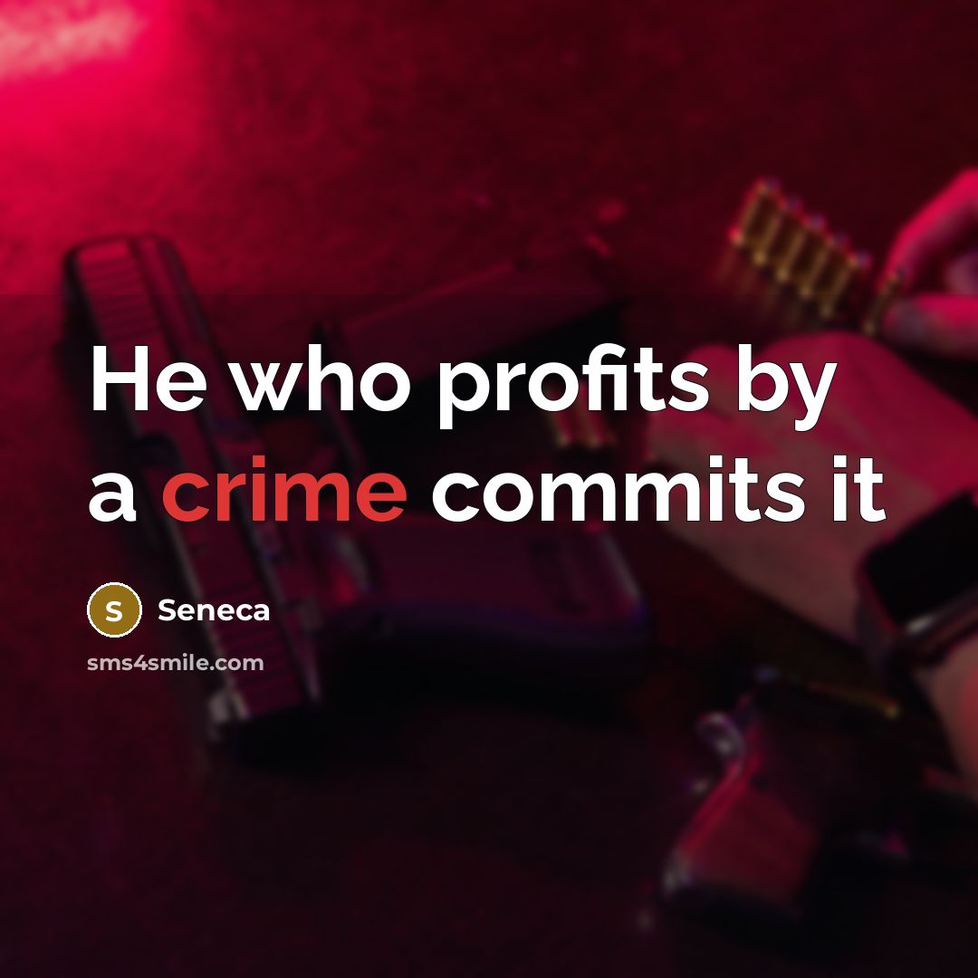 “He who profits by a crime commits it…” quote by Seneca