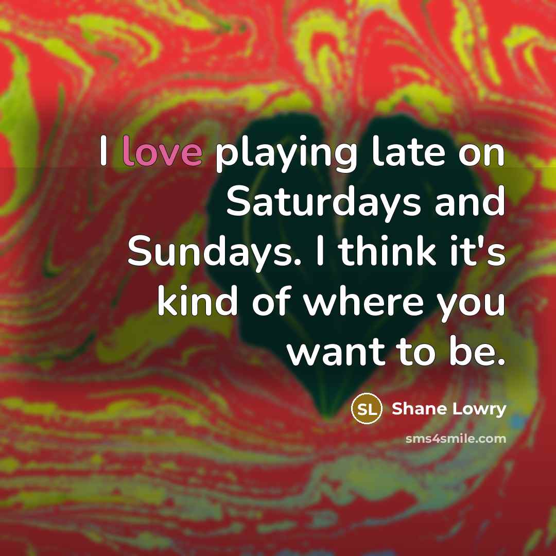 “I love playing late on Saturdays and Sundays. I think…” quote by Shane Lowry