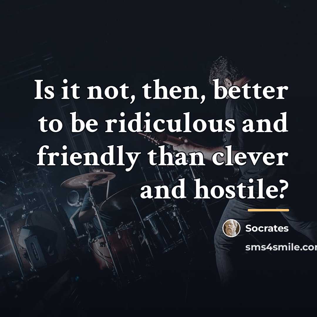 “Is it not, then, better to be ridiculous and friendly…” quote by Socrates