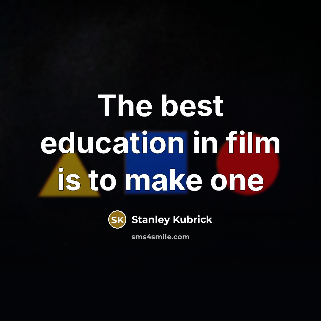 “The best education in film is to make one…” quote by Stanley Kubrick