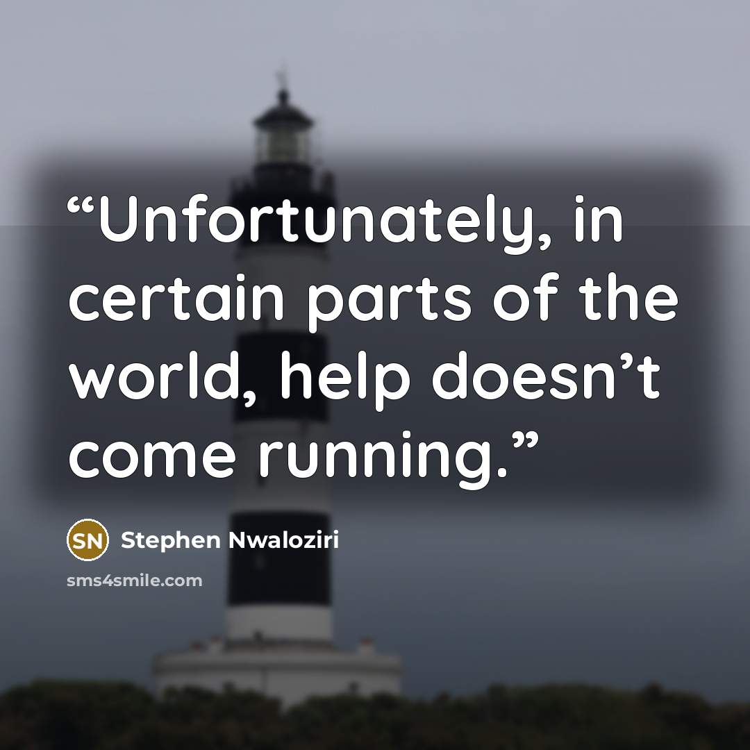 “Unfortunately, in certain parts of the world, help doesn’t come running.” quote by Stephen Nwaloziri