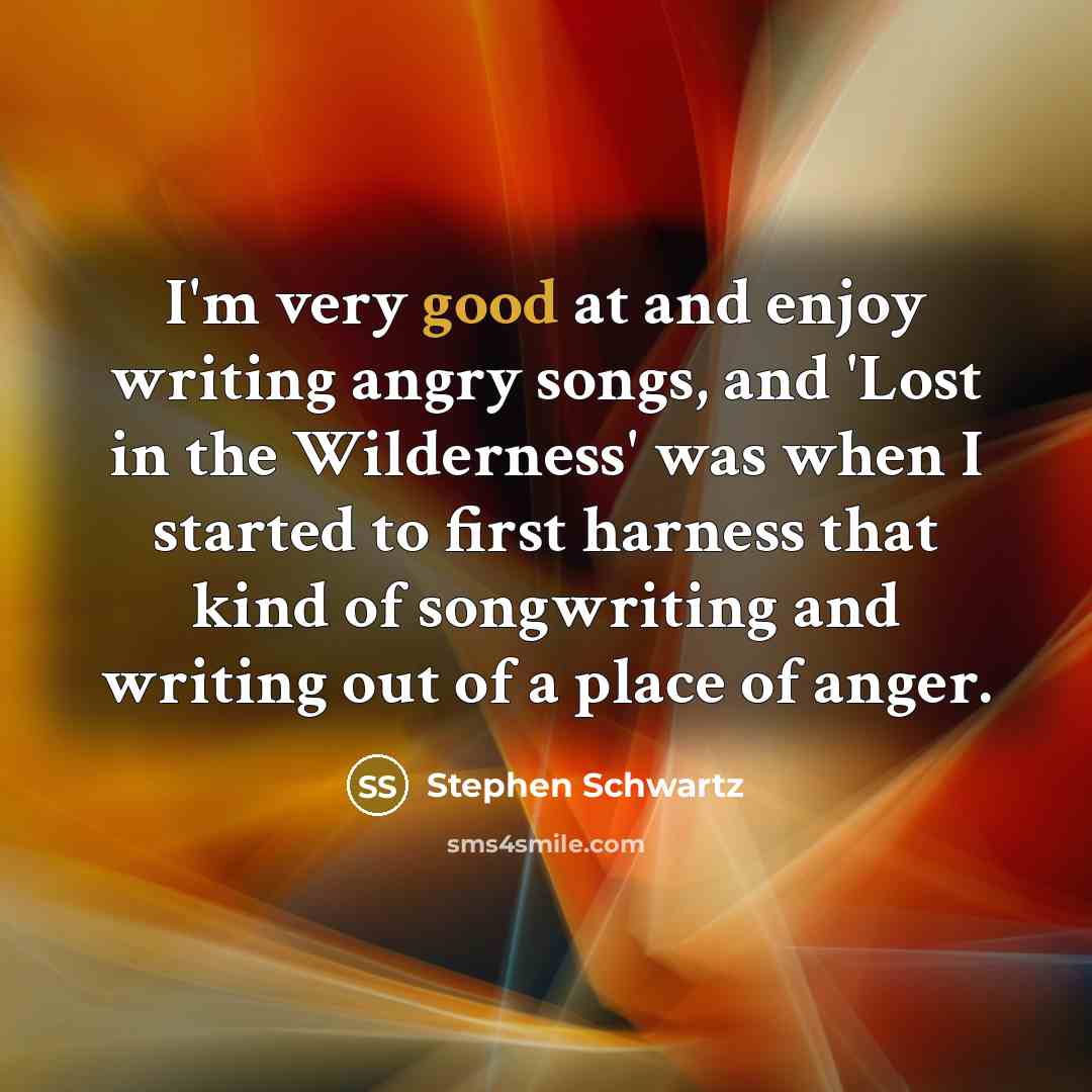 “I'm very good at and enjoy writing angry songs, and…” quote by Stephen Schwartz