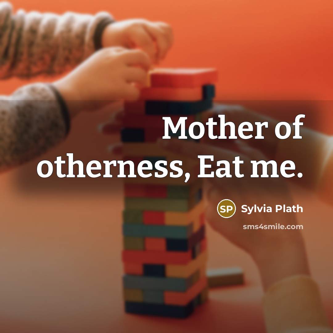 “Mother of otherness, Eat me.…” quote by Sylvia Plath