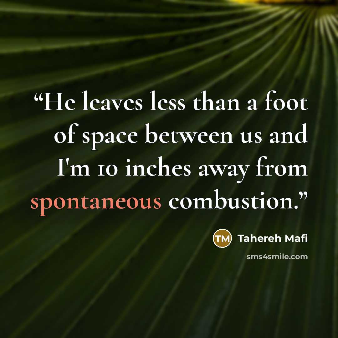 “He leaves less than a foot of space between us and I'm 10 inches away from spontaneous combustion.” quote by Tahereh Mafi