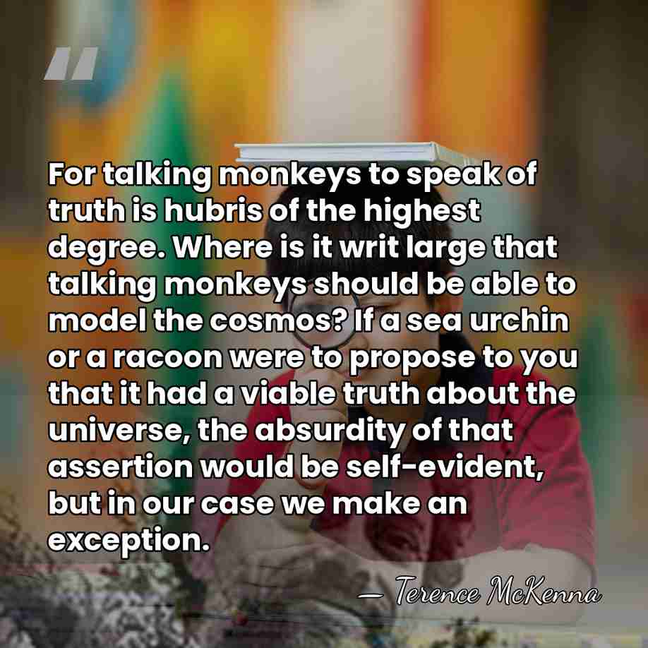 For talking monkeys to speak of truth is hubris of the highest&hellip; - Terence McKenna