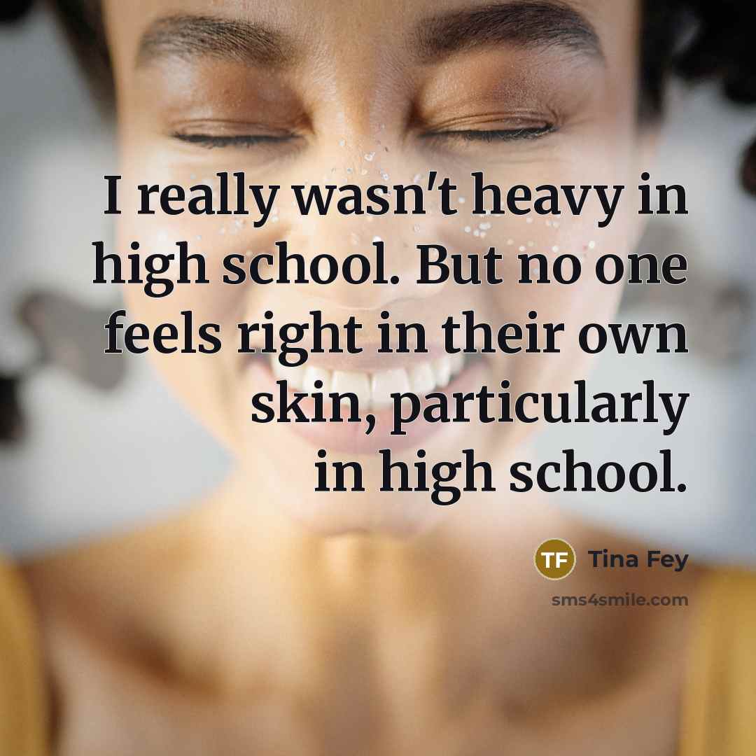 “I really wasn't heavy in high school. But no one…” quote by Tina Fey