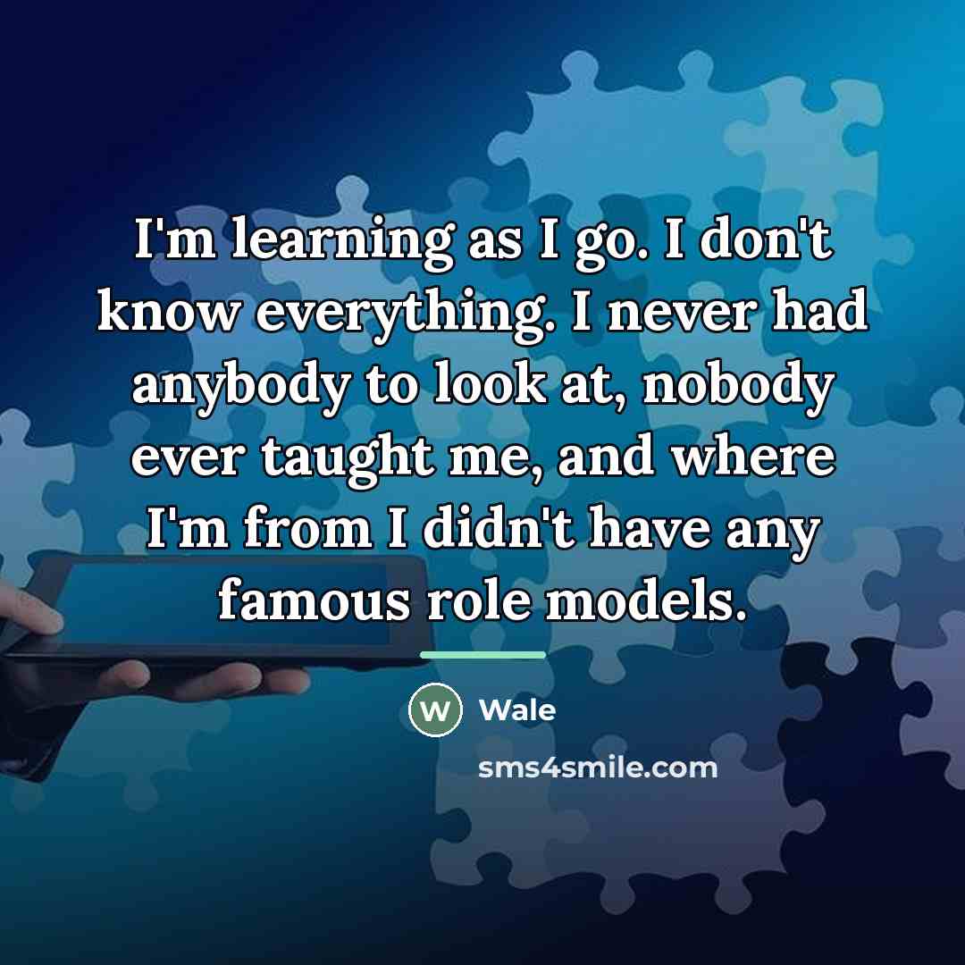 “I'm learning as I go. I don't know everything. I…” quote by Wale