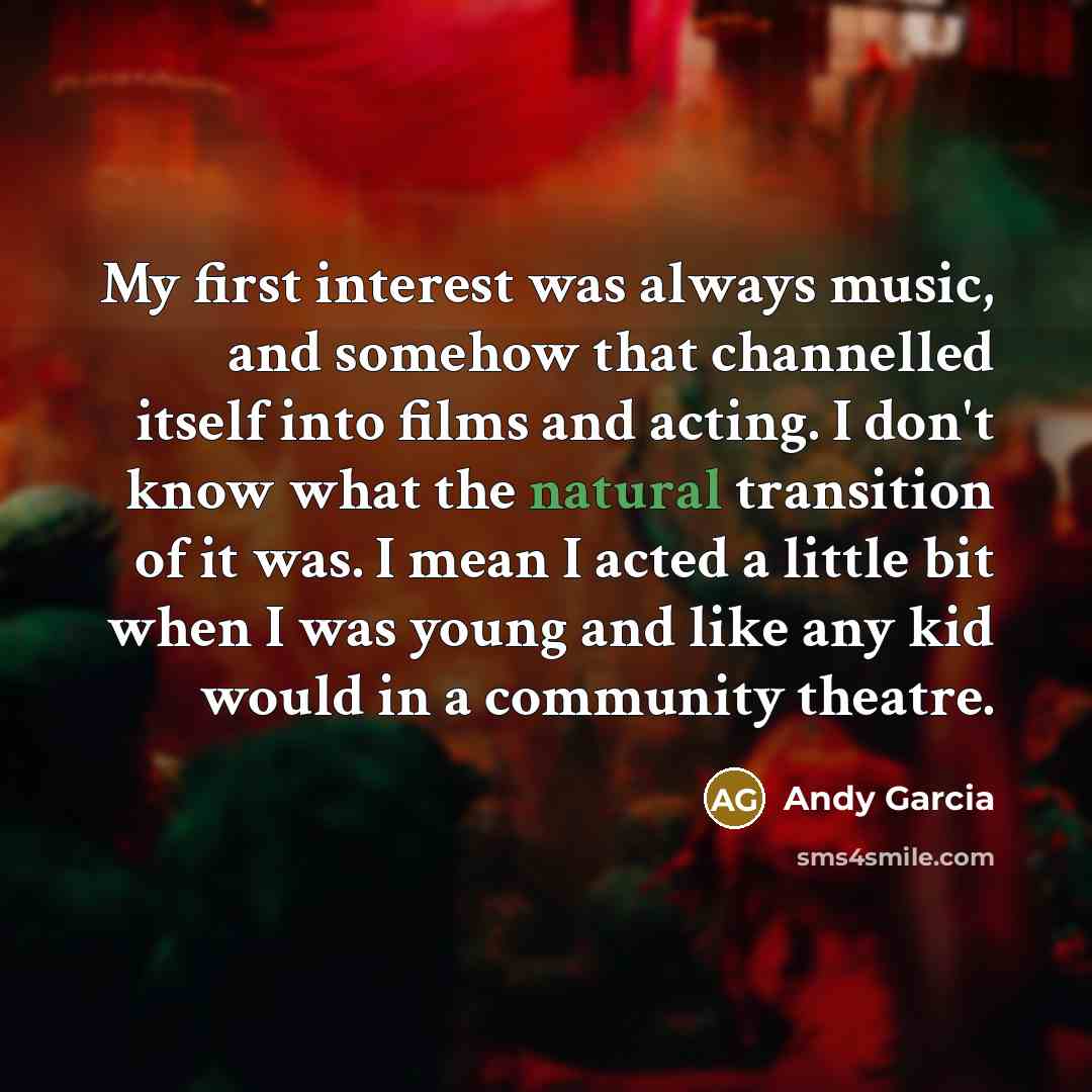 “My first interest was always music, and somehow that channelled…” quote by Andy Garcia