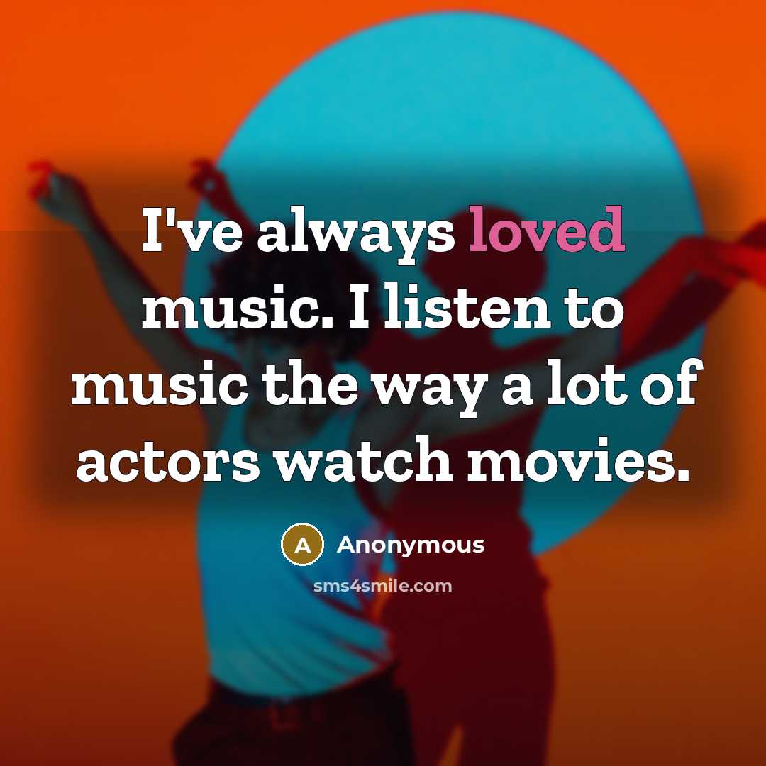 “I've always loved music. I listen to music the way…” quote by Anonymous