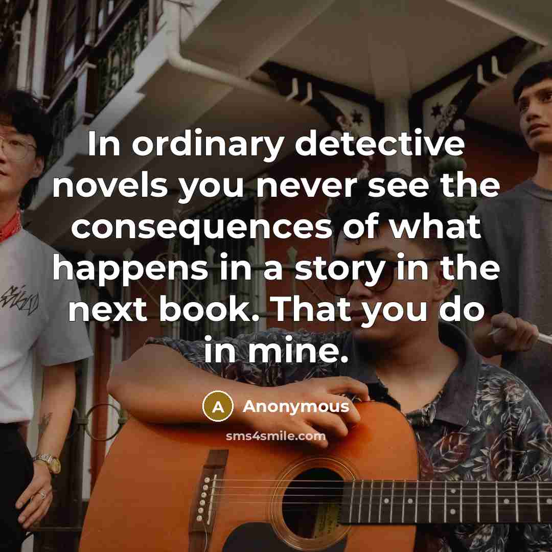 “In ordinary detective novels you never see the consequences of…” quote by Anonymous