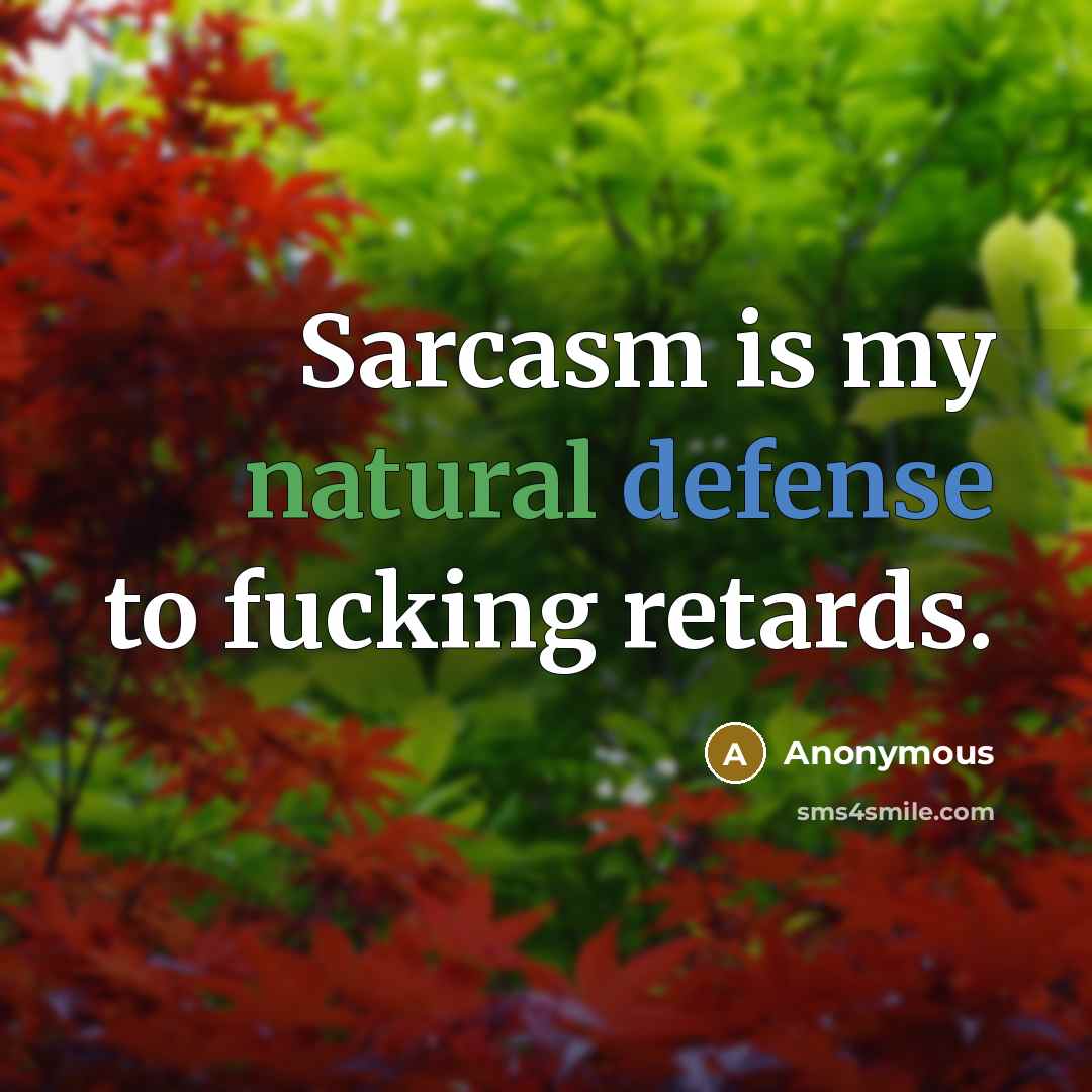 “Sarcasm is my natural defense to fucking retards.” quote by Anonymous