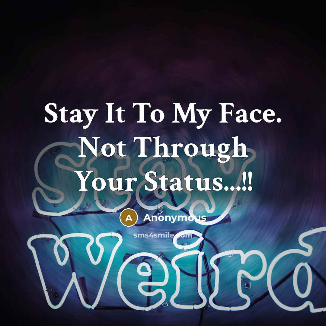 “Stay It To My Face. Not Through Your Status...!!” quote by Anonymous