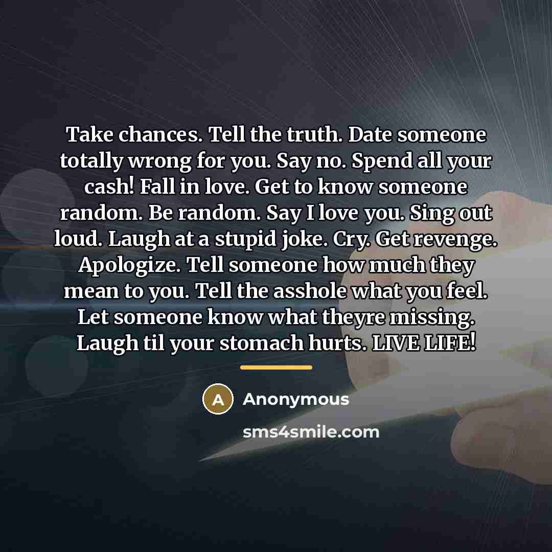 “Take chances. Tell the truth. Date someone totally wrong for…” quote by Anonymous