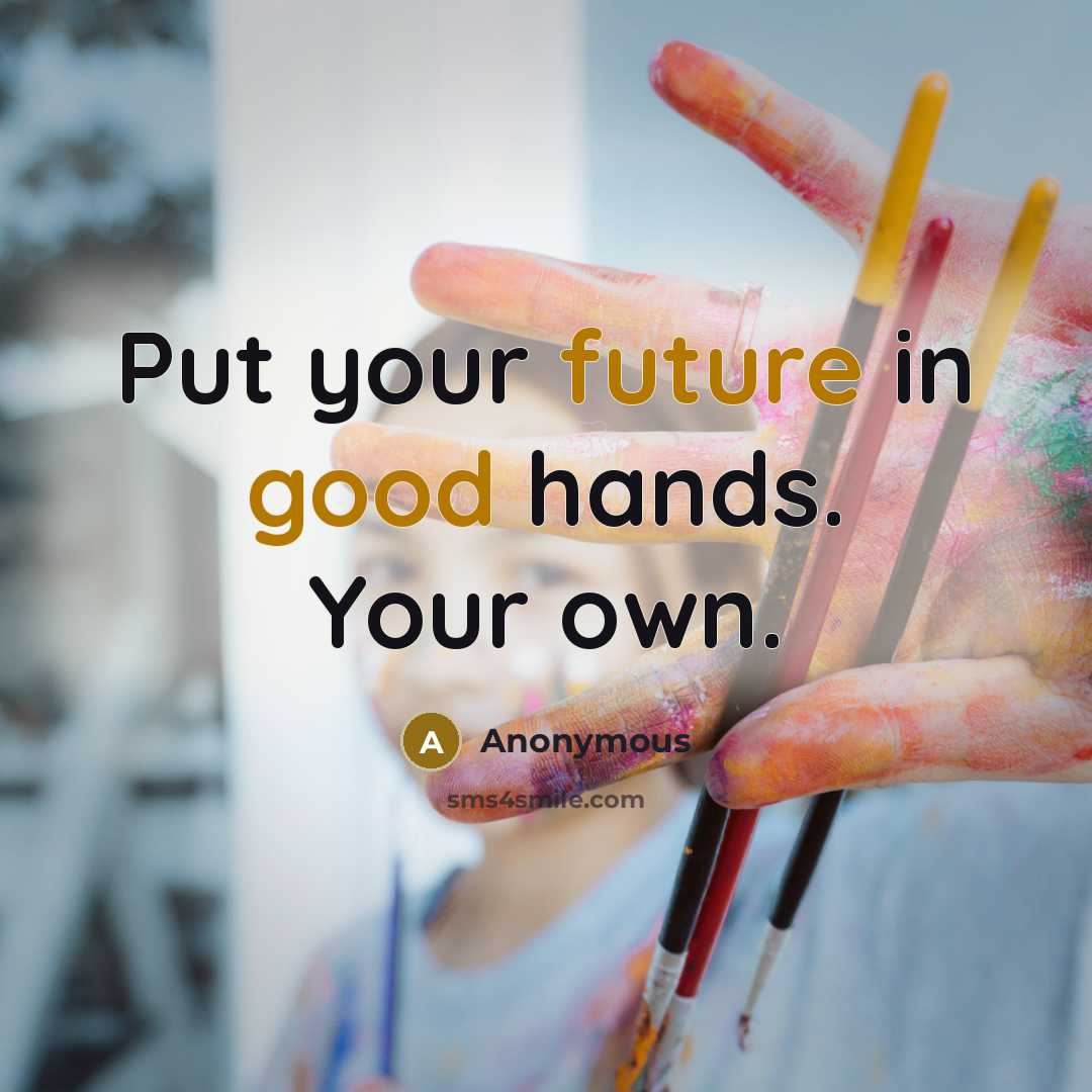 “Put your future in good hands. Your own.” quote by Anonymous
