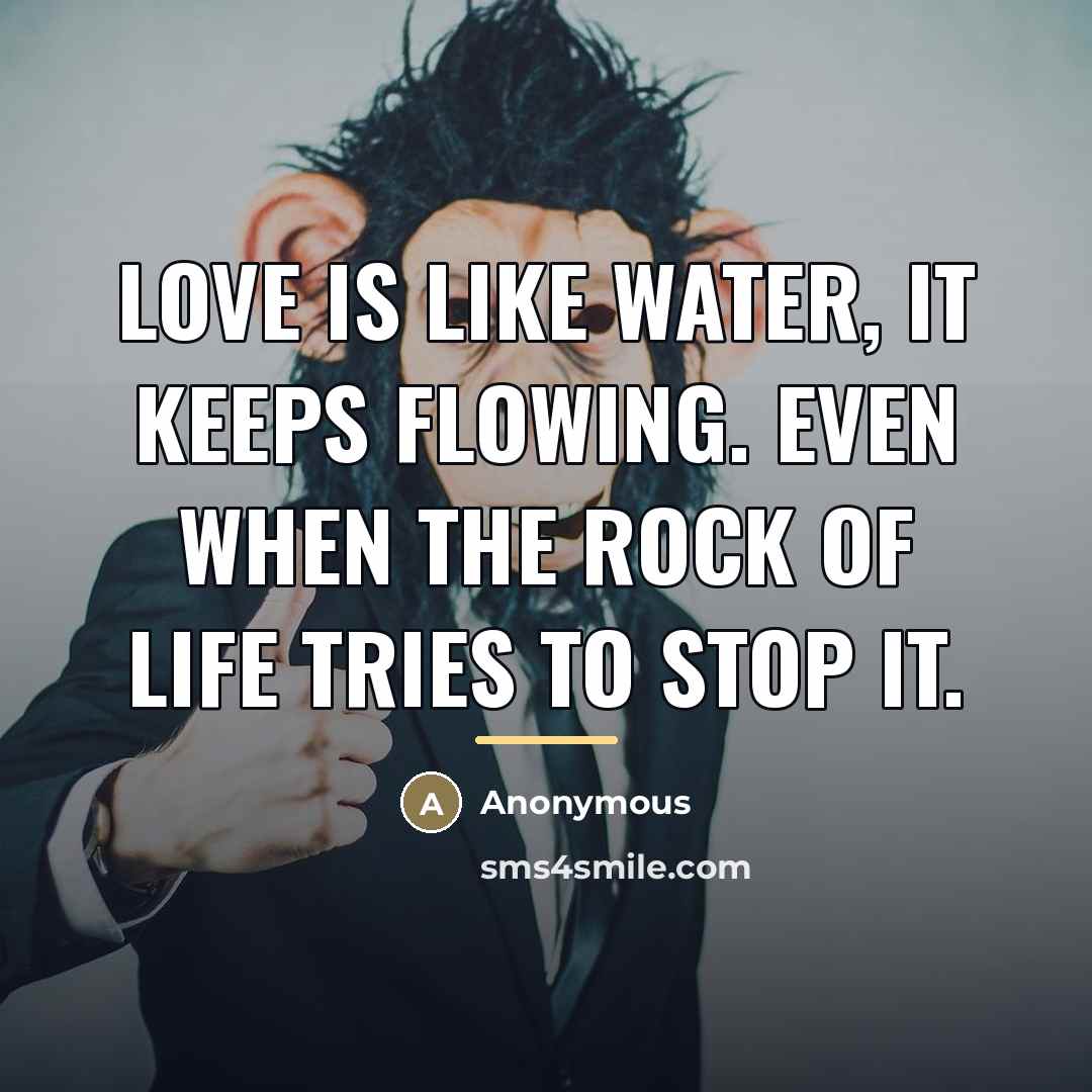 “Love is like water, it keeps flowing. Even when the…” quote by Anonymous