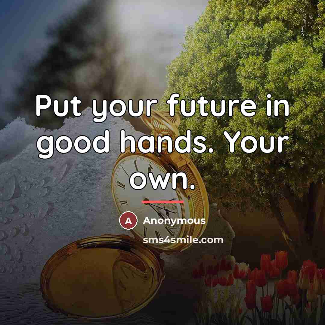 “Put your future in good hands. Your own.…” quote by Anonymous