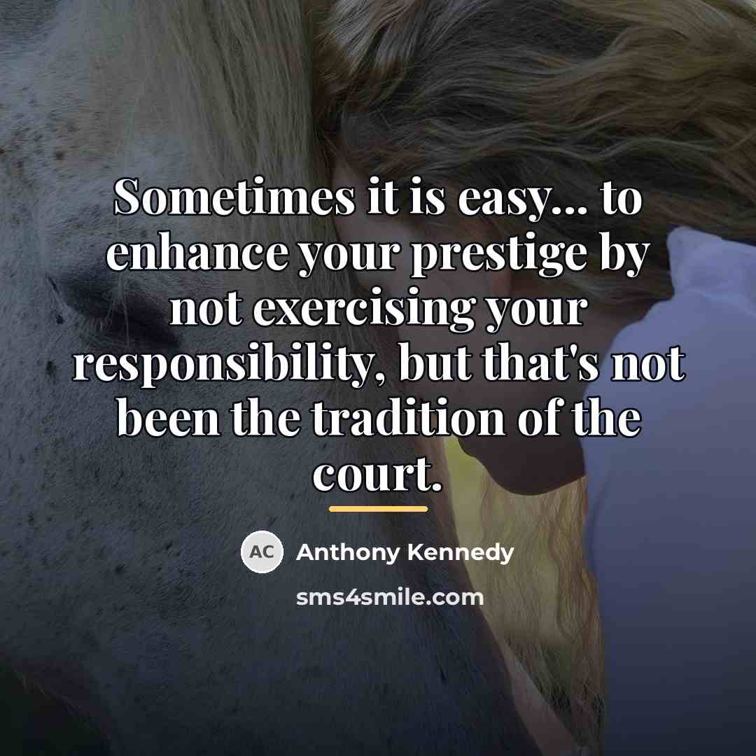 “Sometimes it is easy... to enhance your prestige by not…” quote by Anthony Kennedy