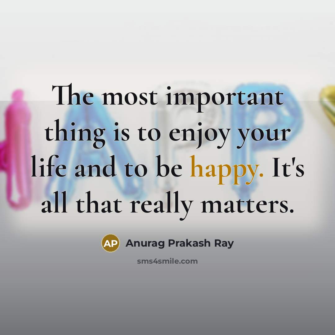 “The most important thing is to enjoy your life and…” quote by Anurag Prakash Ray
