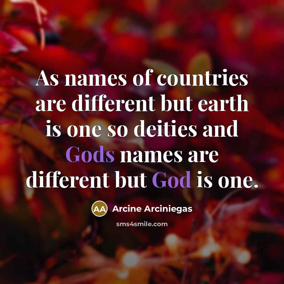“As names of countries are different but earth is one so deities and Gods names are different but God is one.” quote by Arcine Arciniegas
