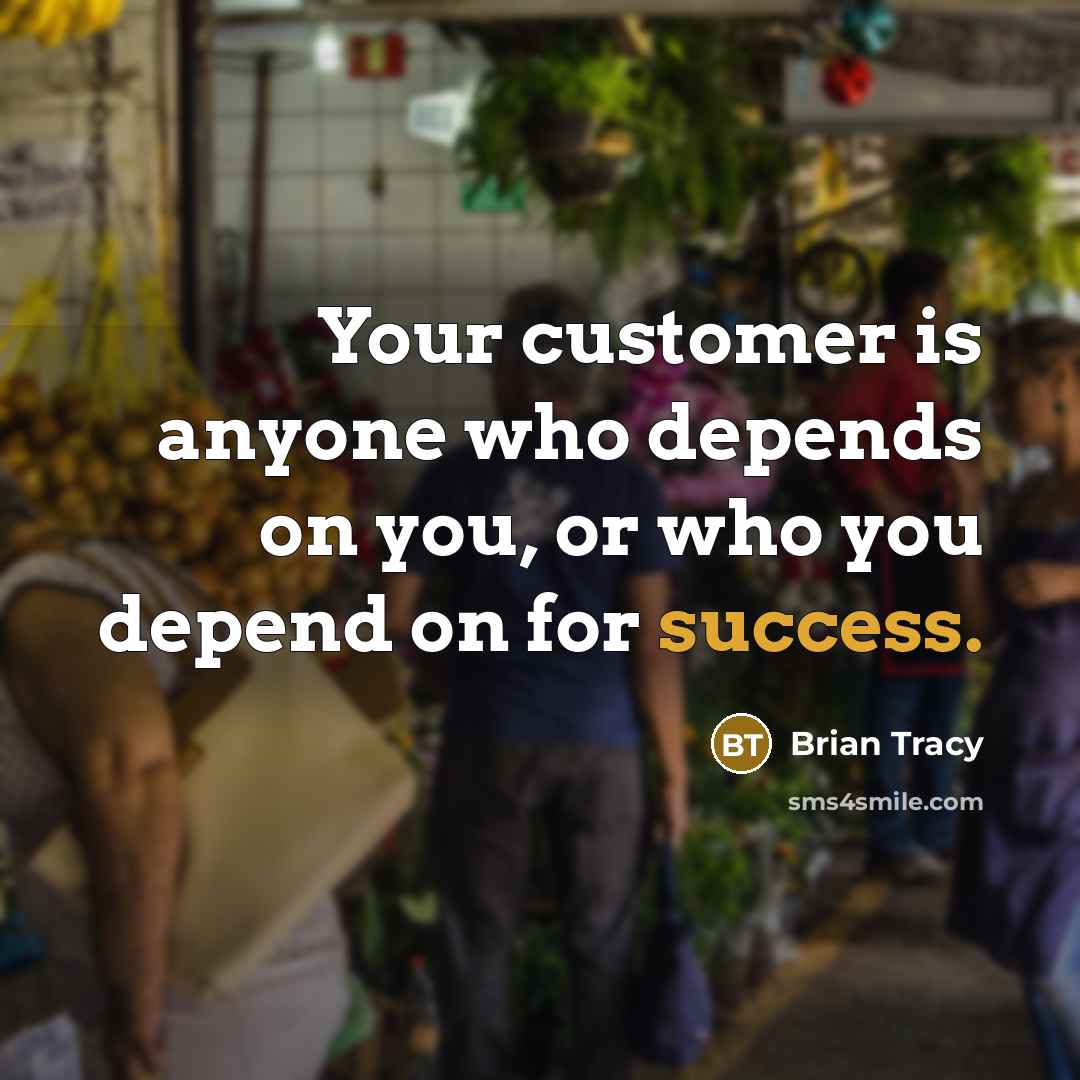 “Your customer is anyone who depends on you, or who you depend on for success.” quote by Brian Tracy