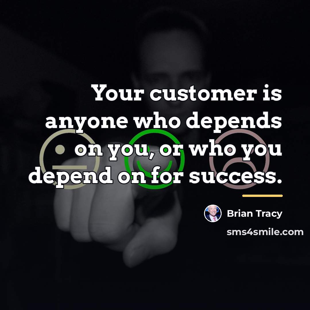 “Your customer is anyone who depends on you, or who…” quote by Brian Tracy