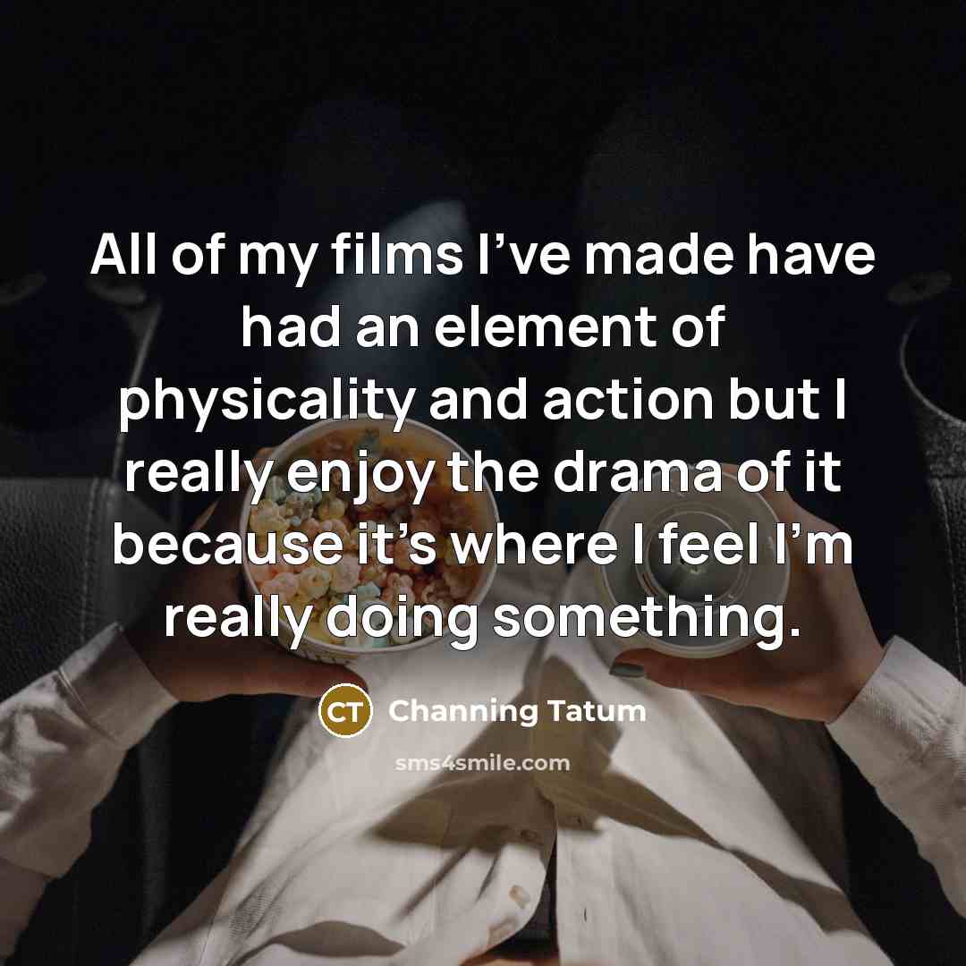 “All of my films I've made have had an element…” quote by Channing Tatum