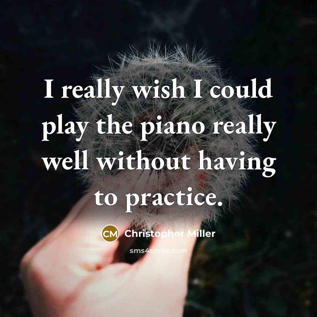 “I really wish I could play the piano really well…” quote by Christopher Miller