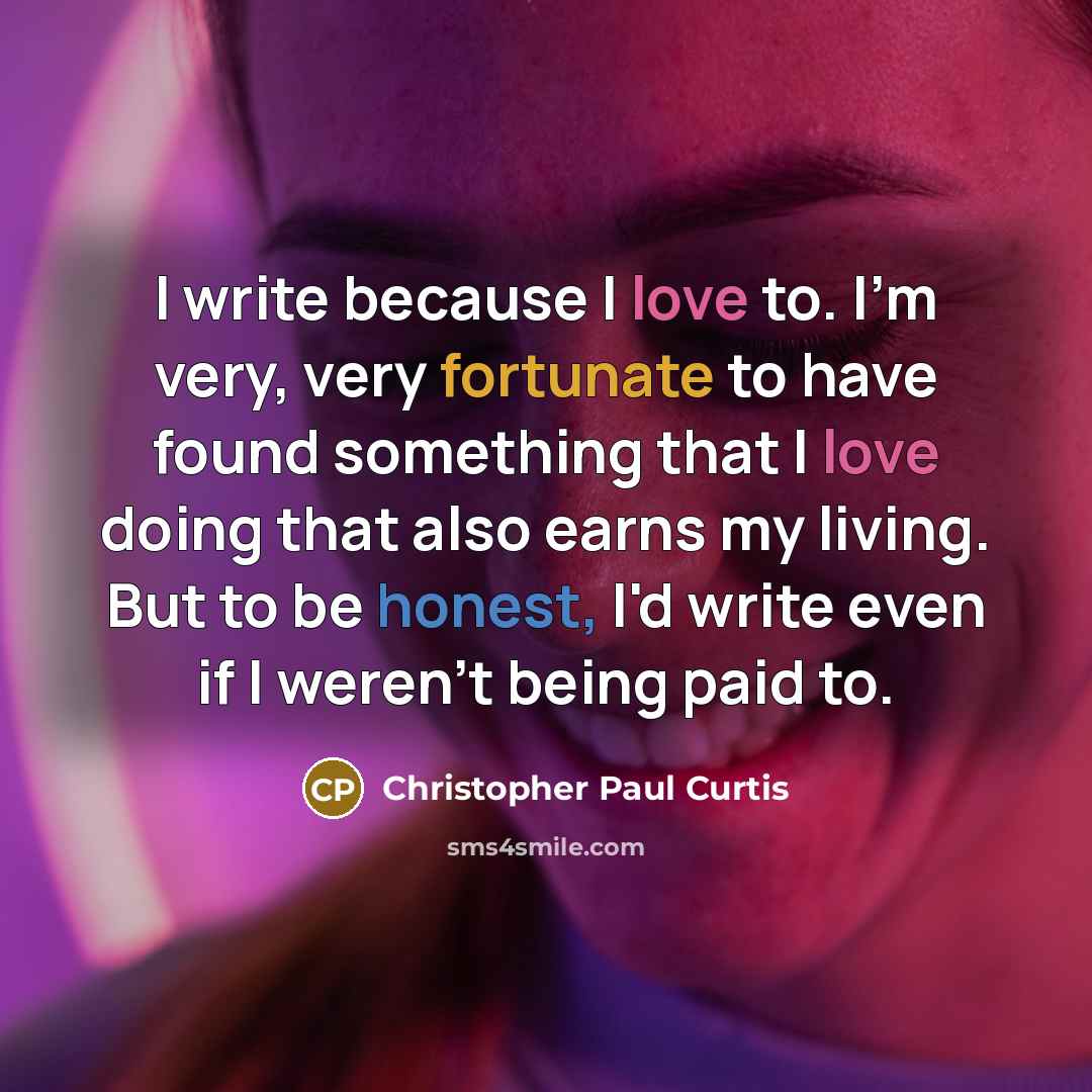 “I write because I love to. I'm very, very fortunate…” quote by Christopher Paul Curtis