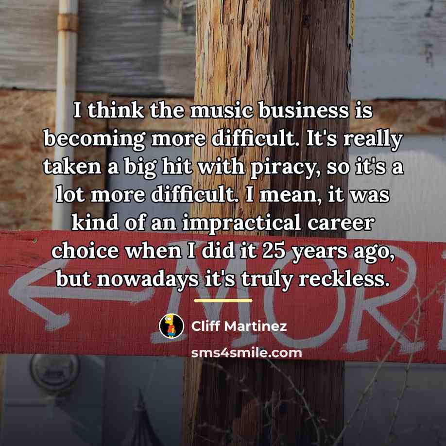 “I think the music business is becoming more difficult. It's…” quote by Cliff Martinez